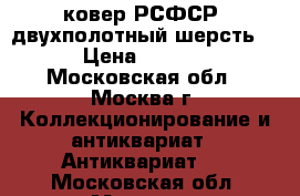 ковер РСФСР .двухполотный-шерсть.  › Цена ­ 5 000 - Московская обл., Москва г. Коллекционирование и антиквариат » Антиквариат   . Московская обл.,Москва г.